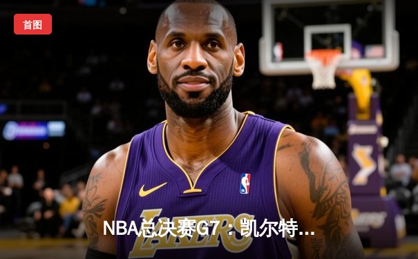 NBA总决赛G7：凯尔特人加时险胜勇士 塔图姆41分创历史