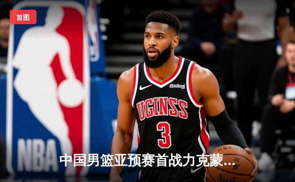 中国男篮亚预赛首战力克蒙古 杨瀚森首秀惊艳砍下两双