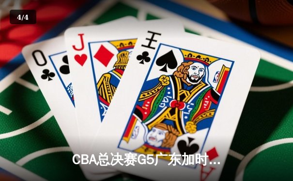 CBA总决赛G5广东加时险胜辽宁，周琦独揽35分18篮板率队夺赛点 - 4